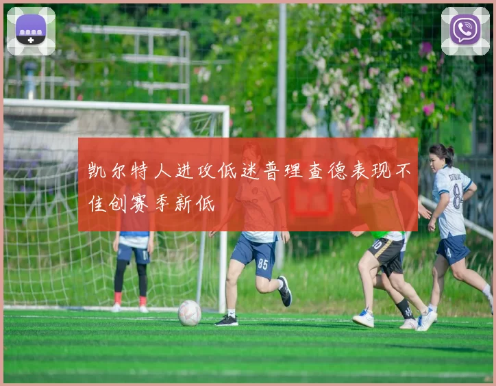 凯尔特人进攻低迷普理查德表现不佳创赛季新低