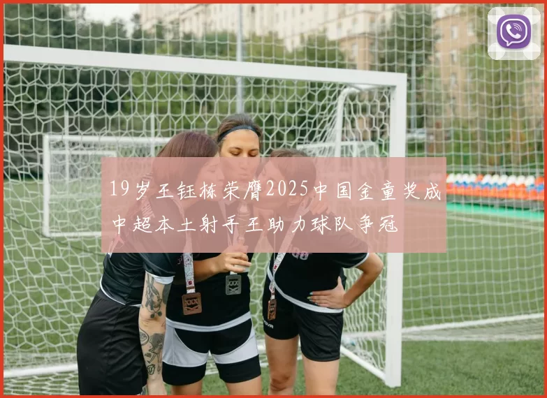 19岁王钰栋荣膺2025中国金童奖成中超本土射手王助力球队争冠
