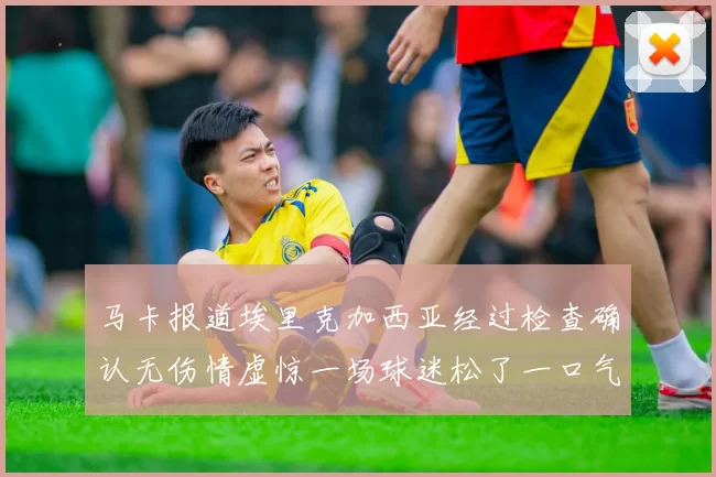 马卡报道埃里克加西亚经过检查确认无伤情虚惊一场球迷松了一口气