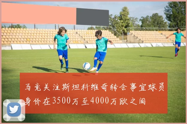 马竞关注斯坦科维奇转会事宜球员身价在3500万至4000万欧之间