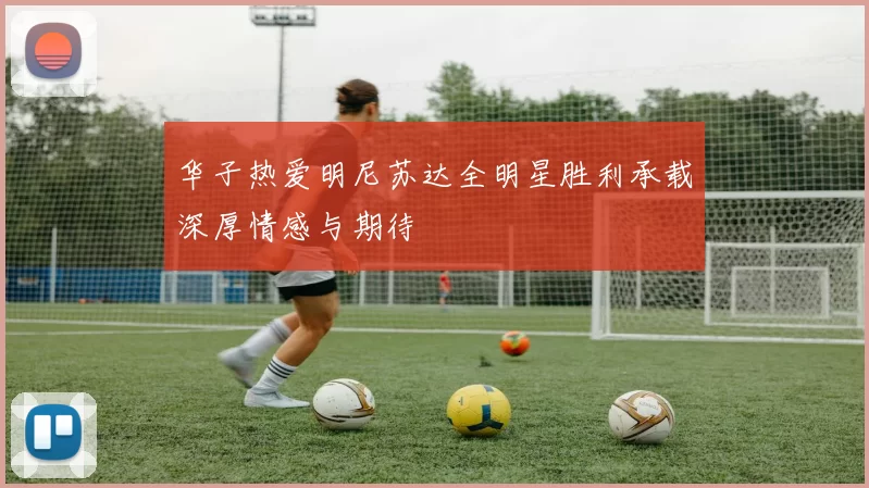华子热爱明尼苏达全明星胜利承载深厚情感与期待