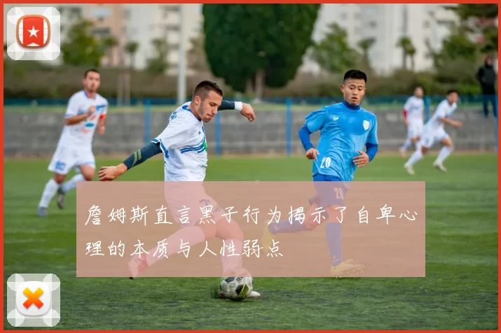詹姆斯直言黑子行为揭示了自卑心理的本质与人性弱点