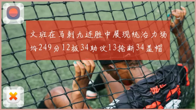 文班在马刺九连胜中展现统治力场均249分12板34助攻13抢断34盖帽