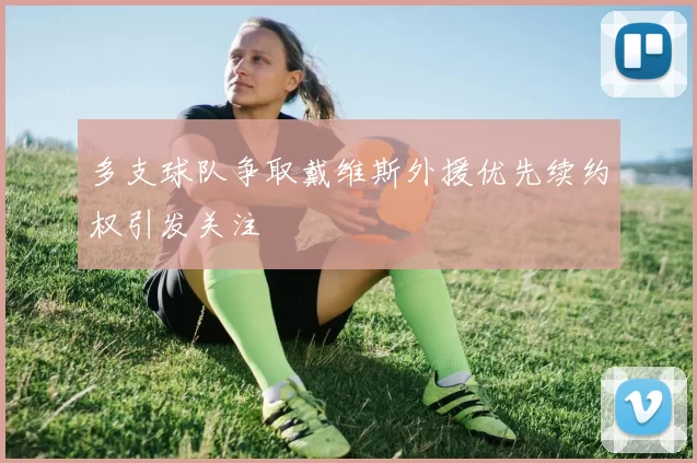 多支球队争取戴维斯外援优先续约权引发关注