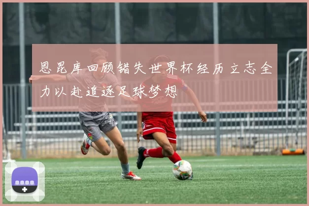 恩昆库回顾错失世界杯经历立志全力以赴追逐足球梦想