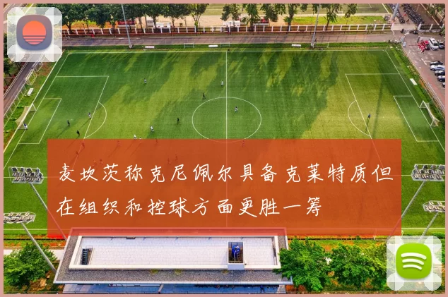 麦坎茨称克尼佩尔具备克莱特质但在组织和控球方面更胜一筹