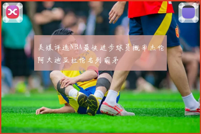 美媒评选NBA最快进步球员概率杰伦阿夫迪亚杜伦名列前茅