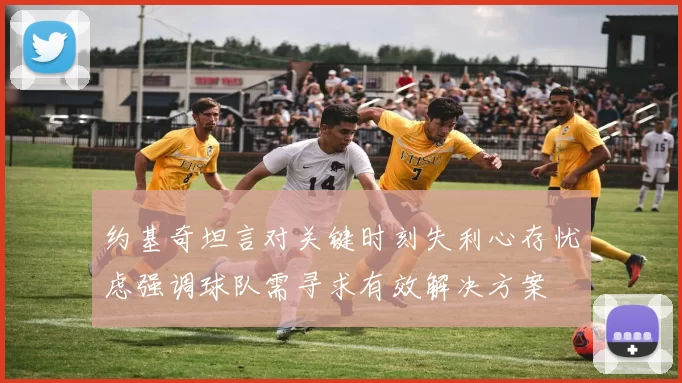 约基奇坦言对关键时刻失利心存忧虑强调球队需寻求有效解决方案
