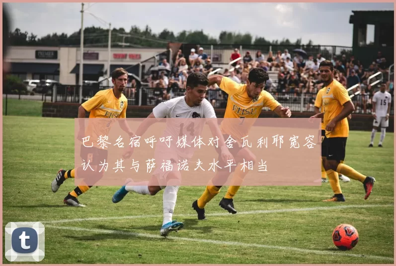 巴黎名宿呼吁媒体对舍瓦利耶宽容认为其与萨福诺夫水平相当
