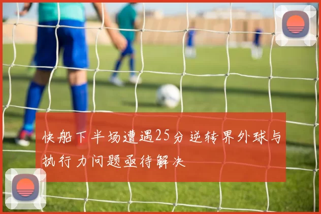快船下半场遭遇25分逆转界外球与执行力问题亟待解决