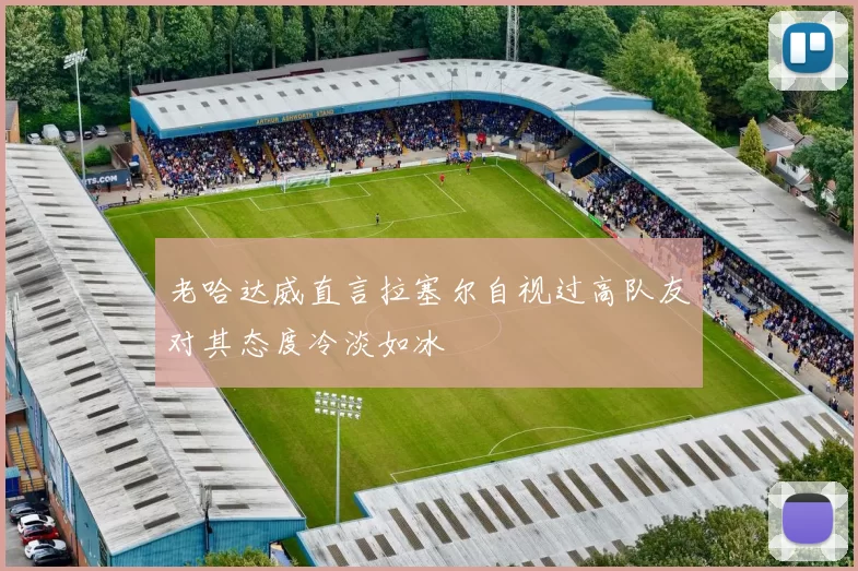 老哈达威直言拉塞尔自视过高队友对其态度冷淡如冰